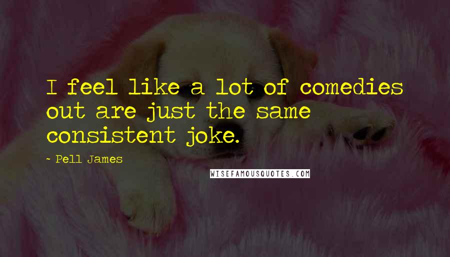 Pell James Quotes: I feel like a lot of comedies out are just the same consistent joke.