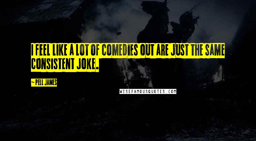 Pell James Quotes: I feel like a lot of comedies out are just the same consistent joke.