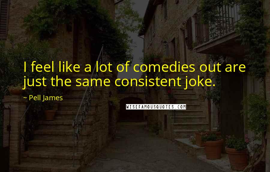 Pell James Quotes: I feel like a lot of comedies out are just the same consistent joke.