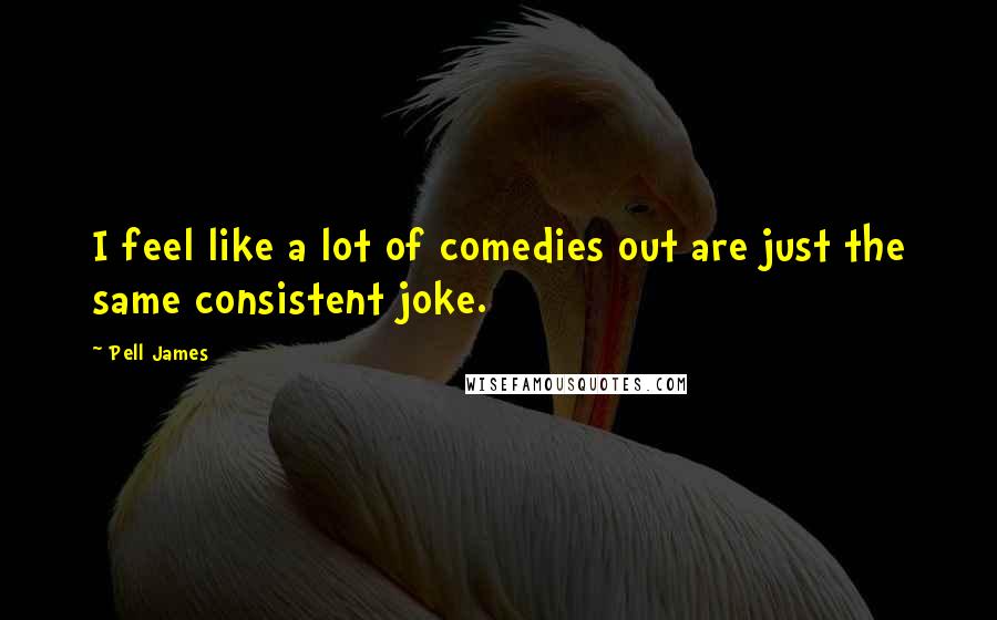 Pell James Quotes: I feel like a lot of comedies out are just the same consistent joke.