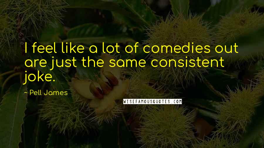 Pell James Quotes: I feel like a lot of comedies out are just the same consistent joke.