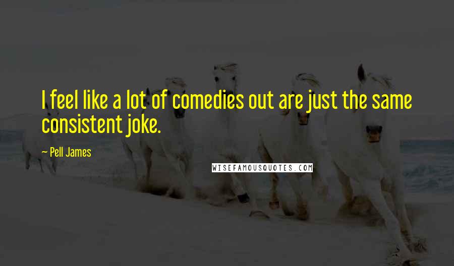 Pell James Quotes: I feel like a lot of comedies out are just the same consistent joke.