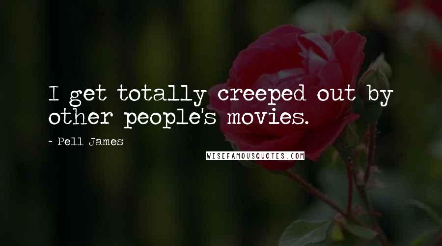 Pell James Quotes: I get totally creeped out by other people's movies.