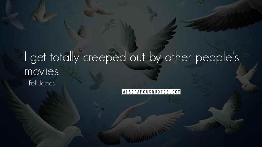Pell James Quotes: I get totally creeped out by other people's movies.