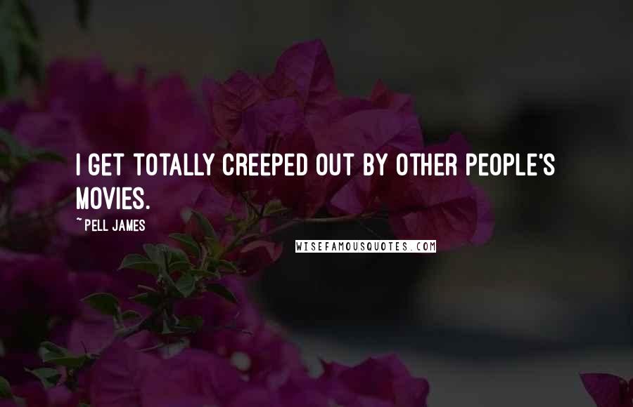 Pell James Quotes: I get totally creeped out by other people's movies.