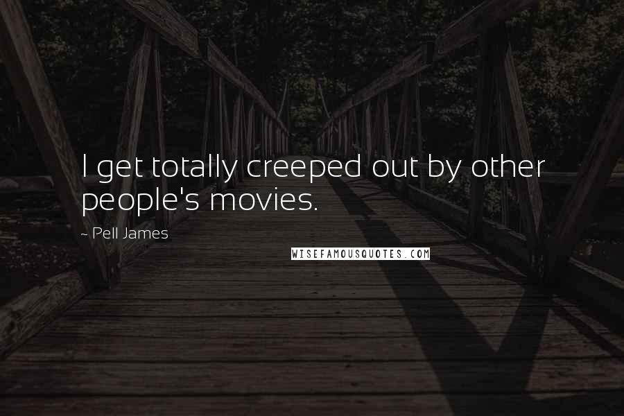 Pell James Quotes: I get totally creeped out by other people's movies.