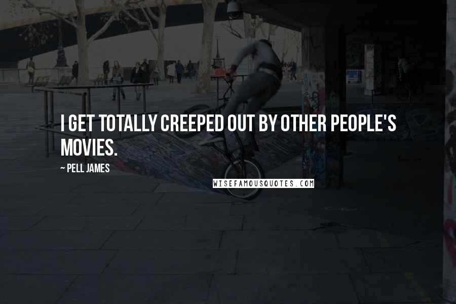 Pell James Quotes: I get totally creeped out by other people's movies.