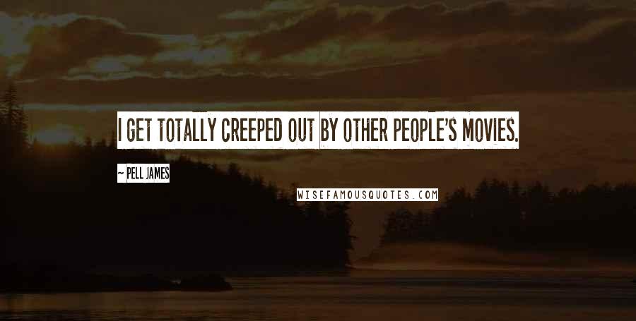 Pell James Quotes: I get totally creeped out by other people's movies.