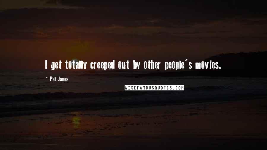 Pell James Quotes: I get totally creeped out by other people's movies.