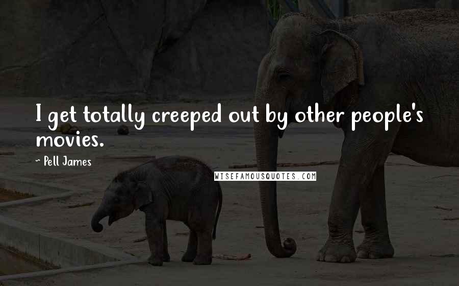 Pell James Quotes: I get totally creeped out by other people's movies.