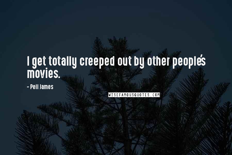 Pell James Quotes: I get totally creeped out by other people's movies.