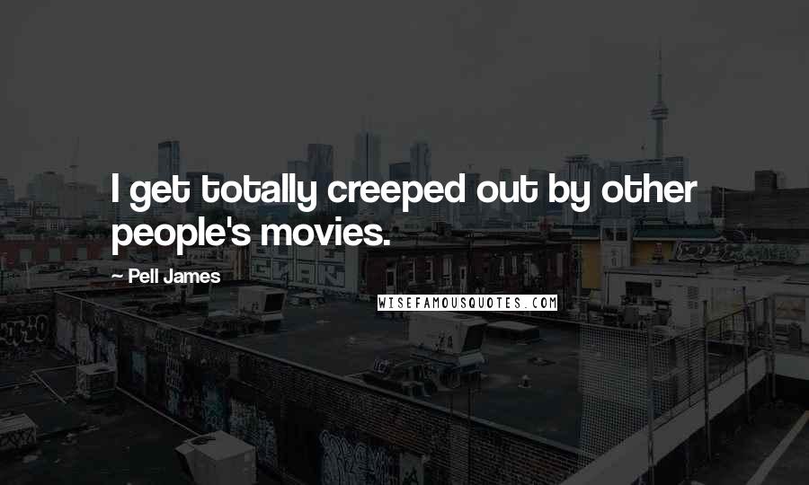 Pell James Quotes: I get totally creeped out by other people's movies.
