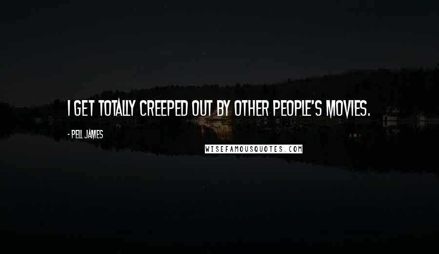 Pell James Quotes: I get totally creeped out by other people's movies.
