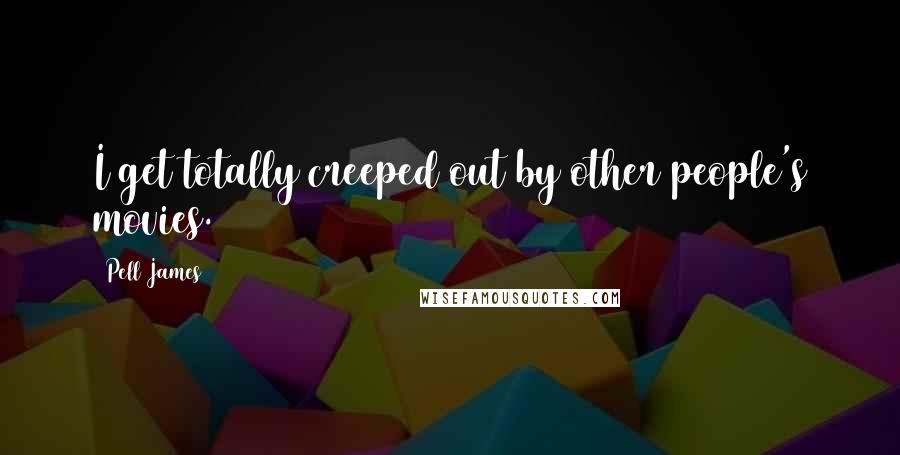 Pell James Quotes: I get totally creeped out by other people's movies.
