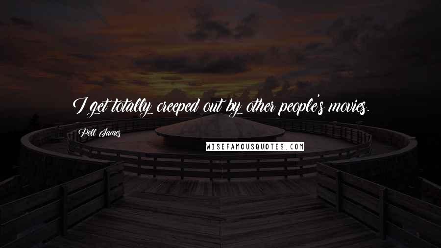 Pell James Quotes: I get totally creeped out by other people's movies.