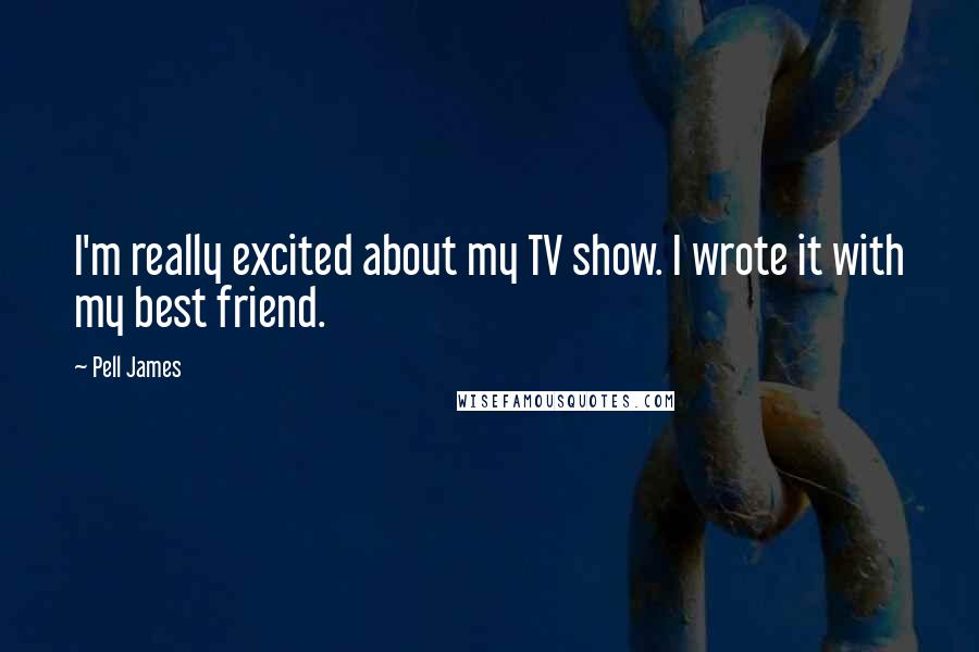 Pell James Quotes: I'm really excited about my TV show. I wrote it with my best friend.
