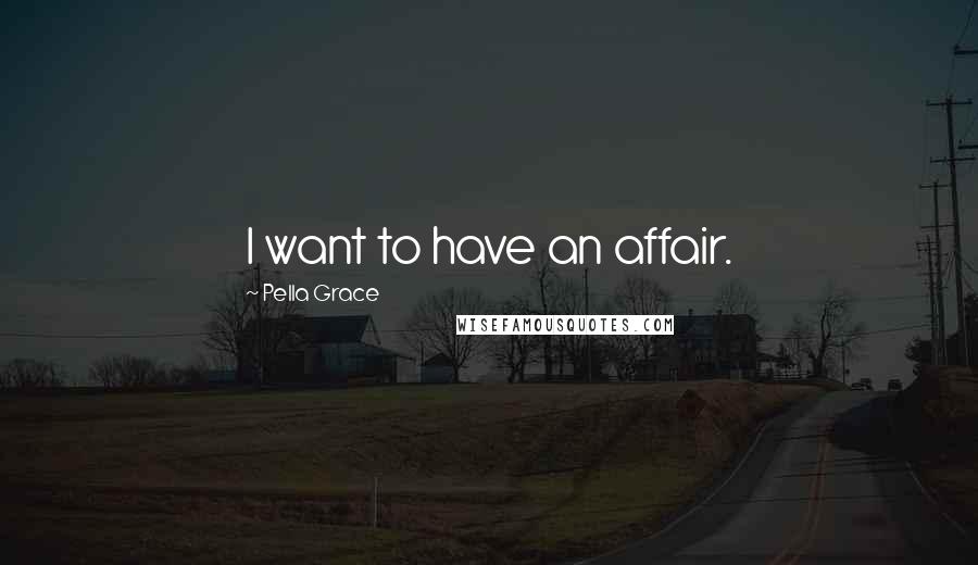 Pella Grace Quotes: I want to have an affair.