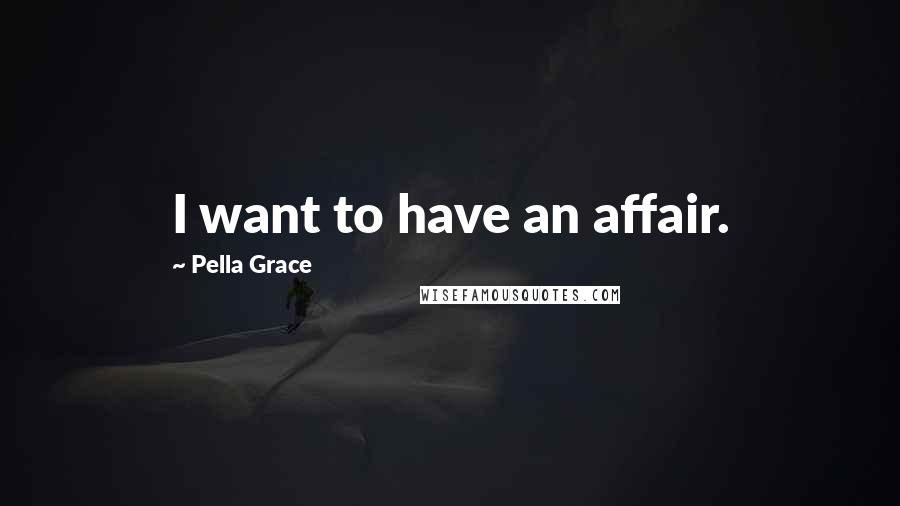 Pella Grace Quotes: I want to have an affair.