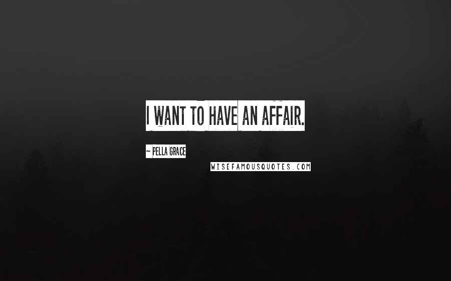 Pella Grace Quotes: I want to have an affair.