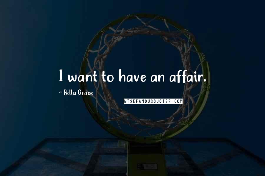 Pella Grace Quotes: I want to have an affair.