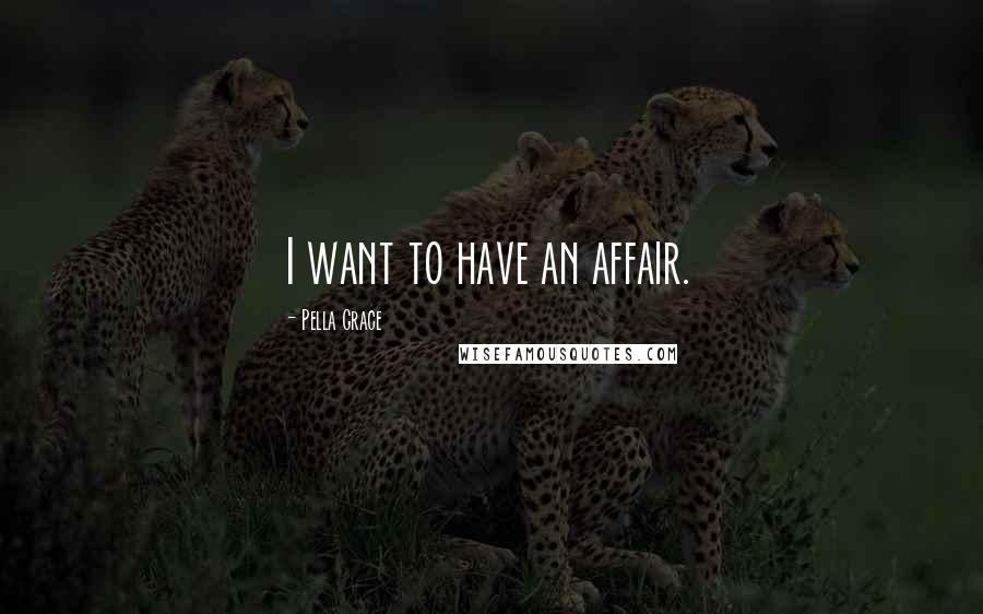 Pella Grace Quotes: I want to have an affair.