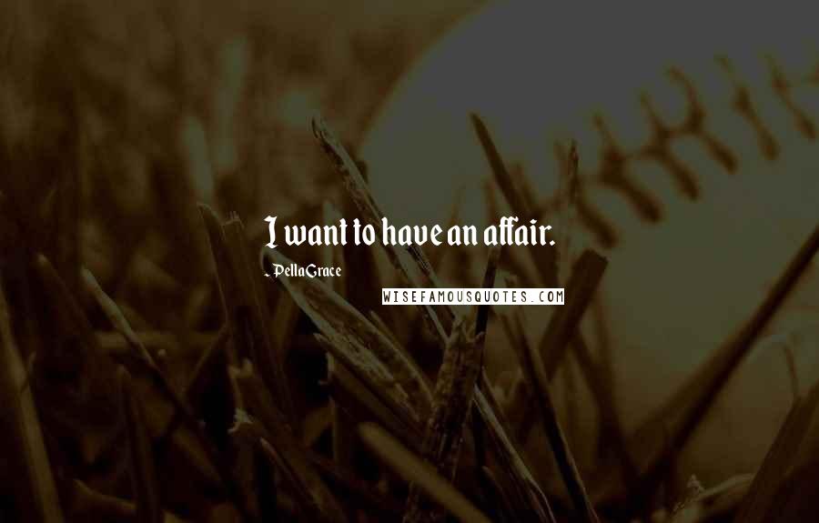 Pella Grace Quotes: I want to have an affair.