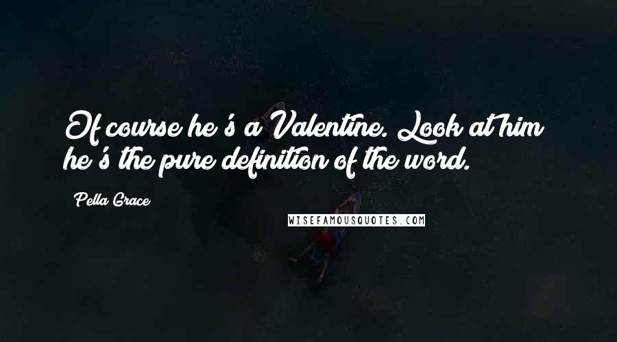 Pella Grace Quotes: Of course he's a Valentine. Look at him; he's the pure definition of the word.