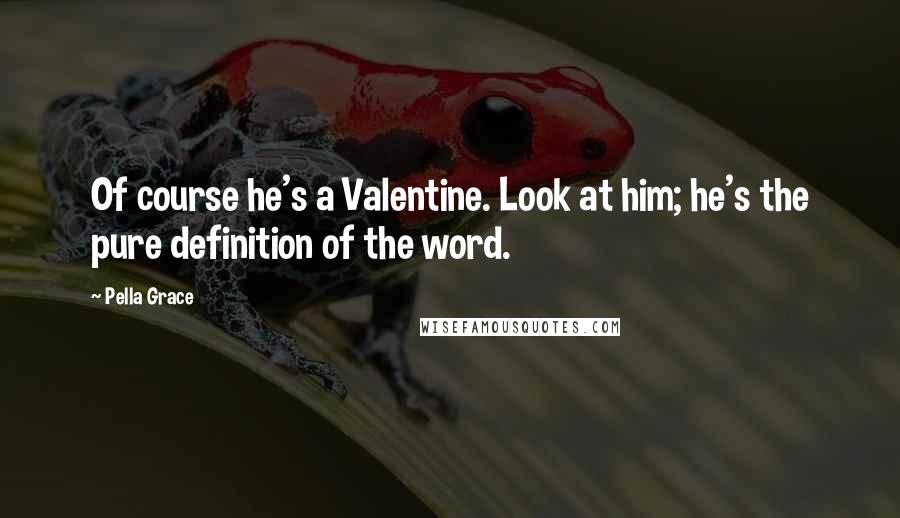 Pella Grace Quotes: Of course he's a Valentine. Look at him; he's the pure definition of the word.