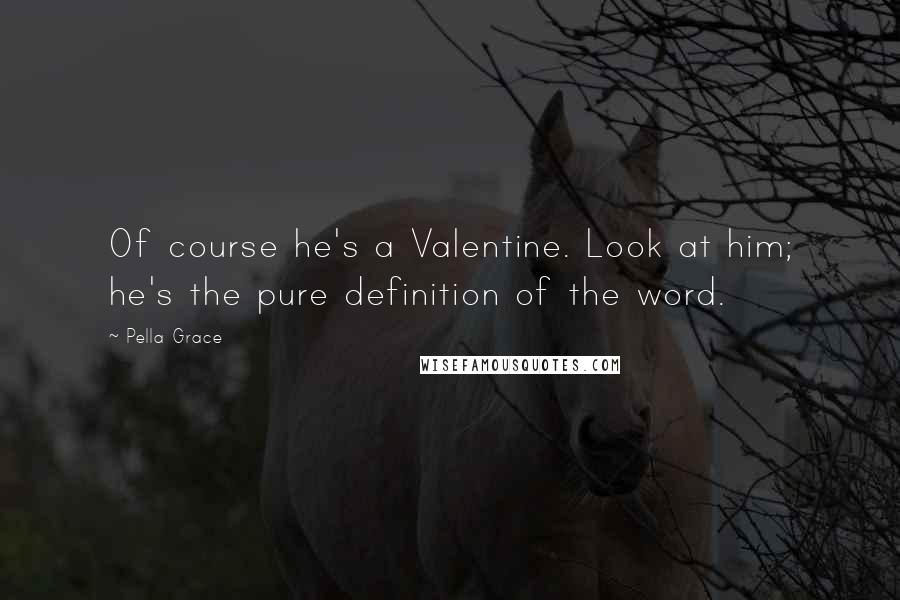 Pella Grace Quotes: Of course he's a Valentine. Look at him; he's the pure definition of the word.