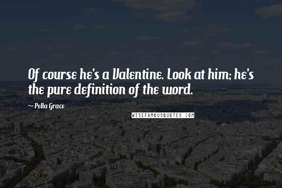 Pella Grace Quotes: Of course he's a Valentine. Look at him; he's the pure definition of the word.