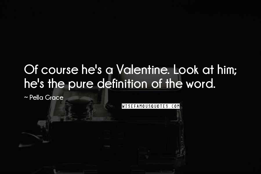 Pella Grace Quotes: Of course he's a Valentine. Look at him; he's the pure definition of the word.