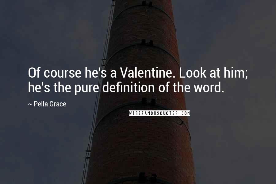 Pella Grace Quotes: Of course he's a Valentine. Look at him; he's the pure definition of the word.