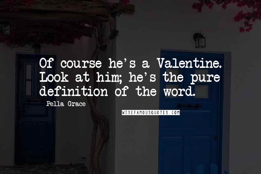 Pella Grace Quotes: Of course he's a Valentine. Look at him; he's the pure definition of the word.