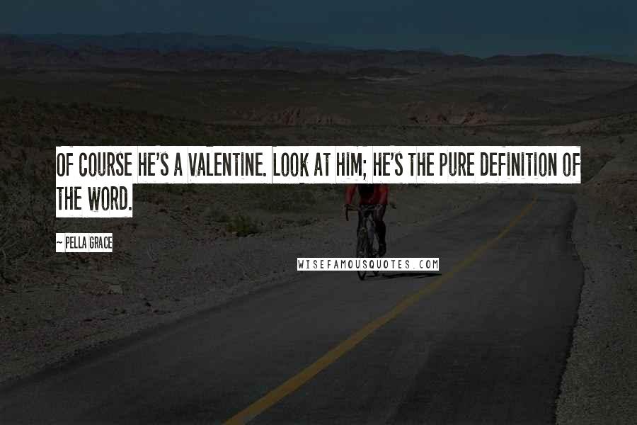 Pella Grace Quotes: Of course he's a Valentine. Look at him; he's the pure definition of the word.