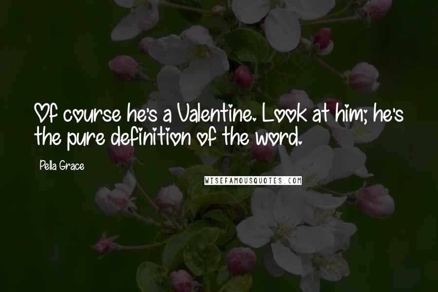 Pella Grace Quotes: Of course he's a Valentine. Look at him; he's the pure definition of the word.