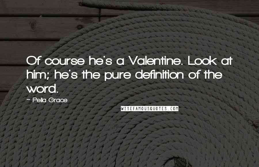 Pella Grace Quotes: Of course he's a Valentine. Look at him; he's the pure definition of the word.