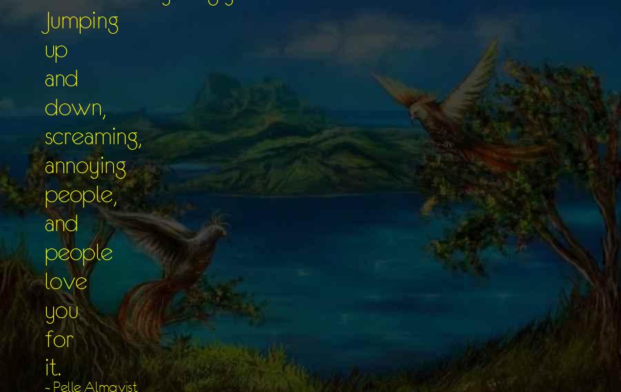 Pelle Almqvist Quotes: You do everything you weren't allowed to do in school. Jumping up and down, screaming, annoying people, and people love you for it.