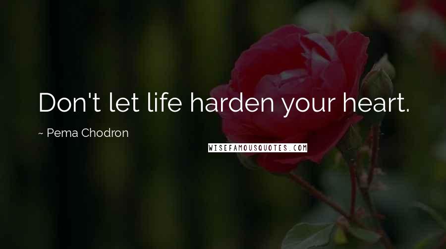 Pema Chodron Quotes: Don't let life harden your heart.