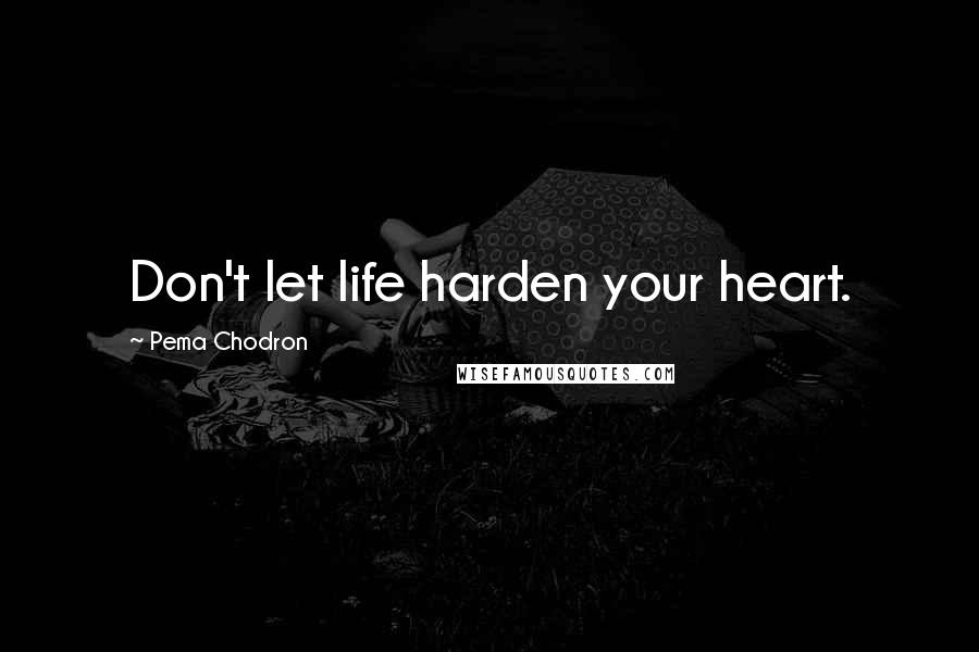 Pema Chodron Quotes: Don't let life harden your heart.