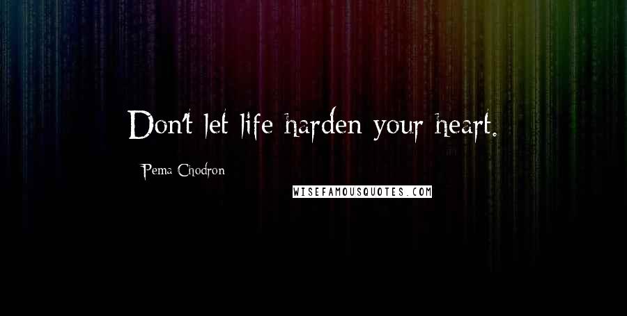 Pema Chodron Quotes: Don't let life harden your heart.