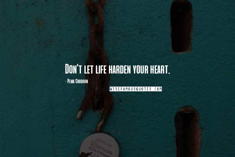 Pema Chodron Quotes: Don't let life harden your heart.