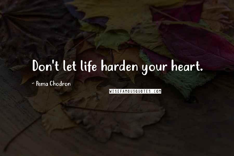 Pema Chodron Quotes: Don't let life harden your heart.