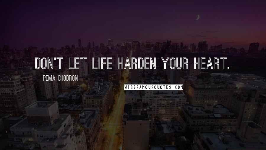 Pema Chodron Quotes: Don't let life harden your heart.