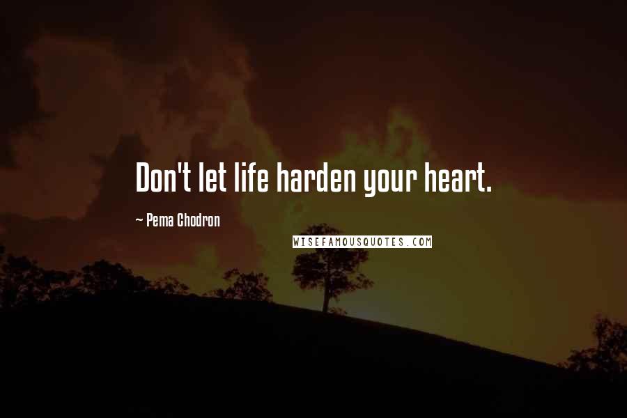 Pema Chodron Quotes: Don't let life harden your heart.