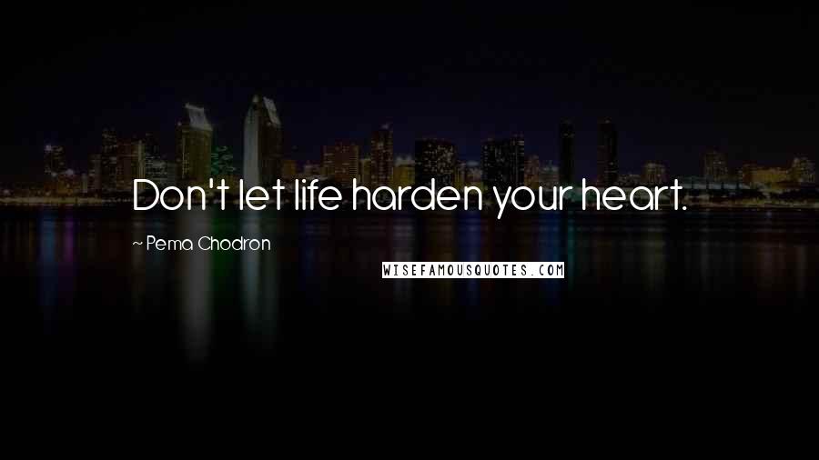 Pema Chodron Quotes: Don't let life harden your heart.