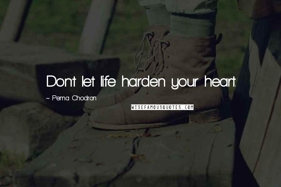 Pema Chodron Quotes: Don't let life harden your heart.