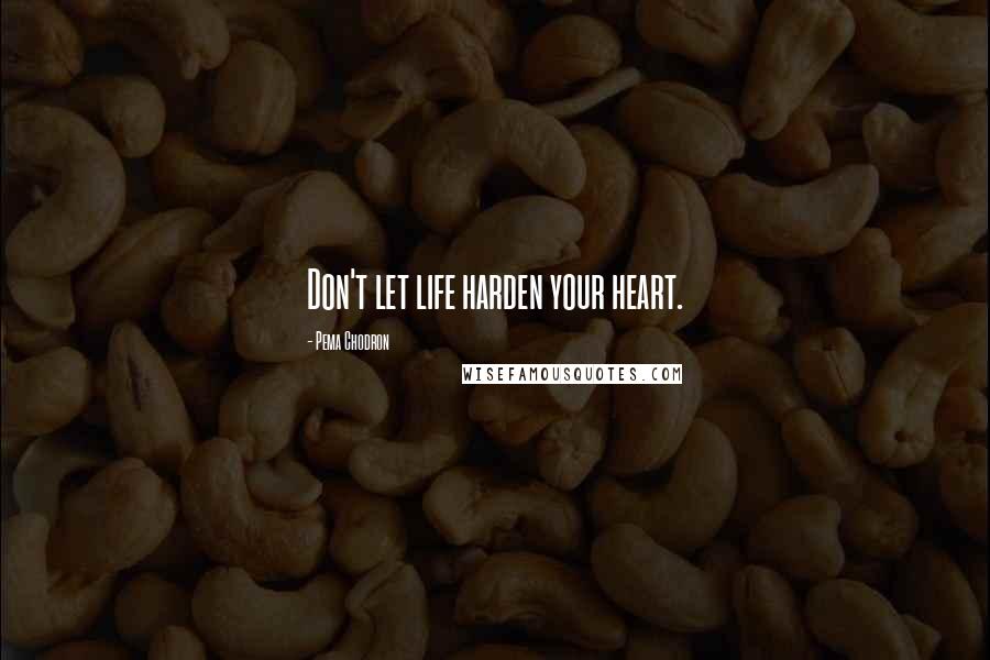 Pema Chodron Quotes: Don't let life harden your heart.