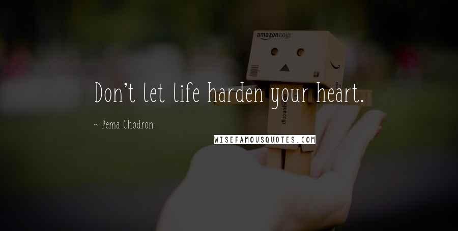 Pema Chodron Quotes: Don't let life harden your heart.