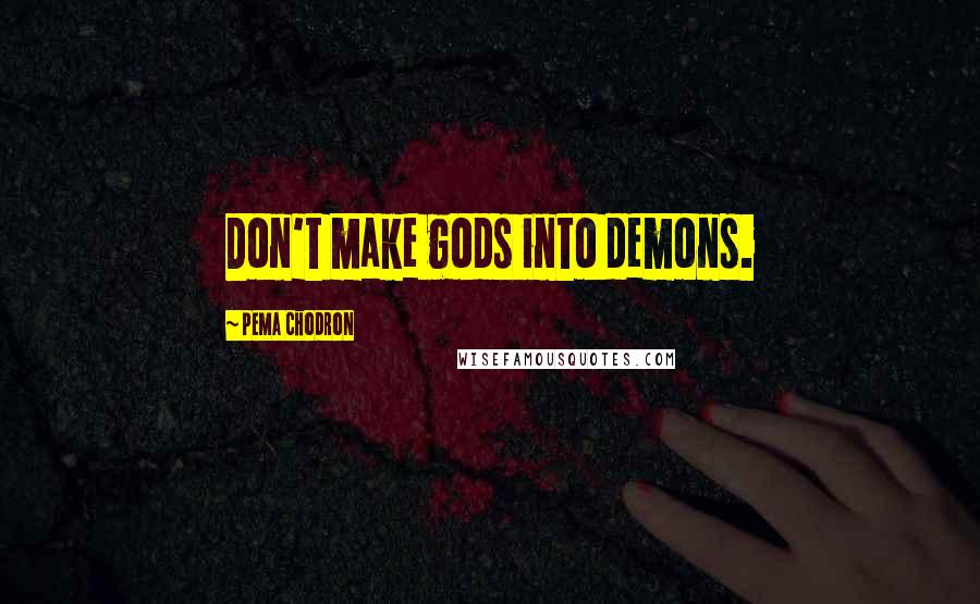 Pema Chodron Quotes: Don't make gods into demons.