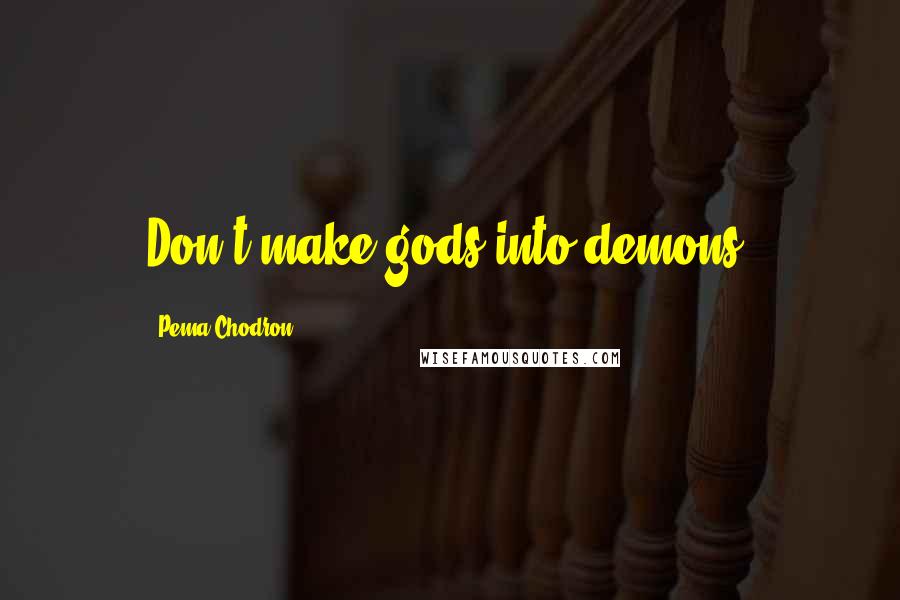 Pema Chodron Quotes: Don't make gods into demons.